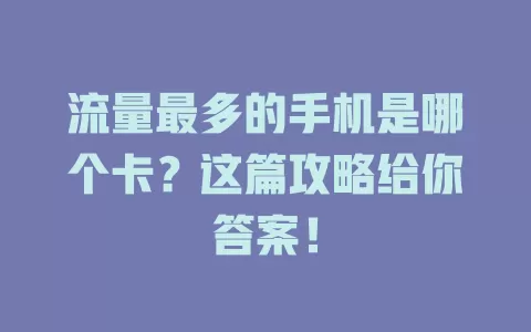 流量最多的手机是哪个卡？这篇攻略给你答案！