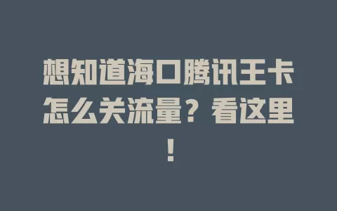想知道海口腾讯王卡怎么关流量？看这里！