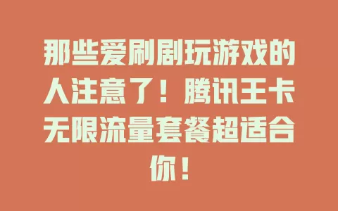 那些爱刷剧玩游戏的人注意了！腾讯王卡无限流量套餐超适合你！