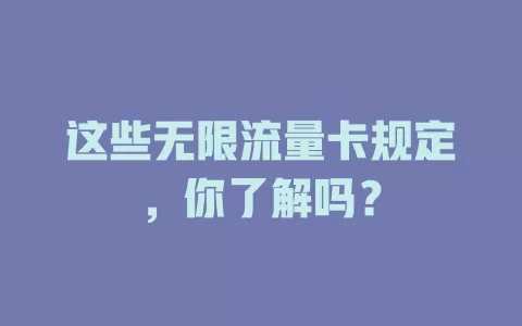 这些无限流量卡规定，你了解吗？