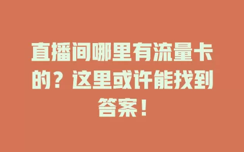 直播间哪里有流量卡的？这里或许能找到答案！