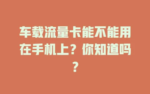 车载流量卡能不能用在手机上？你知道吗？