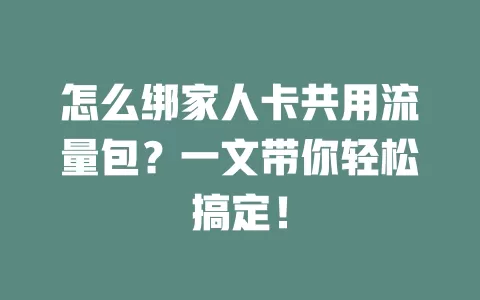 怎么绑家人卡共用流量包？一文带你轻松搞定！