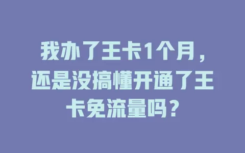 我办了王卡1个月，还是没搞懂开通了王卡免流量吗？
