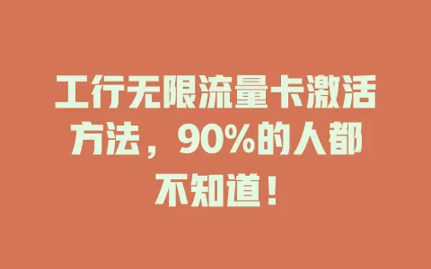 工行无限流量卡激活方法，90%的人都不知道！