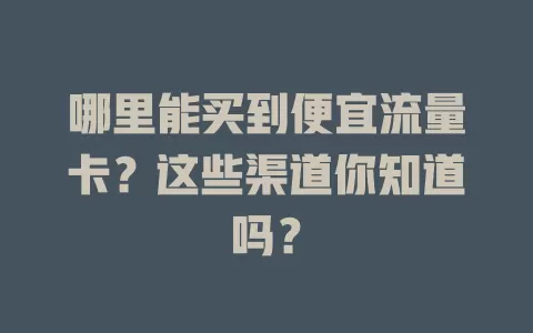 哪里能买到便宜流量卡？这些渠道你知道吗？