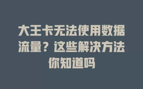 大王卡无法使用数据流量？这些解决方法你知道吗