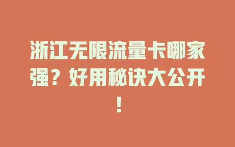 浙江无限流量卡哪家强？好用秘诀大公开！