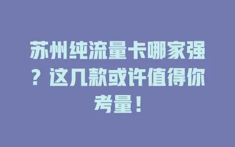 苏州纯流量卡哪家强？这几款或许值得你考量！