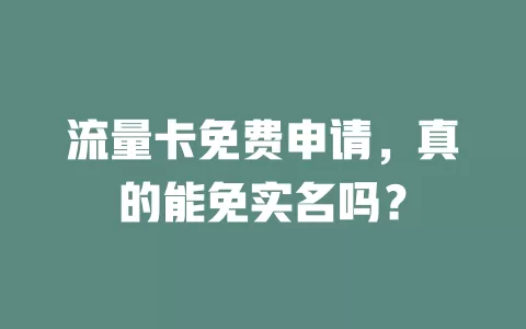 流量卡免费申请，真的能免实名吗？
