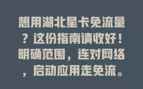 想用湖北星卡免流量？这份指南请收好！明确范围，连对网络，启动应用走免流。注意部分操作不免，查看说明，定期更新防异常，故障找客服，畅享免流便利