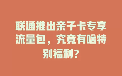 联通推出亲子卡专享流量包，究竟有啥特别福利？