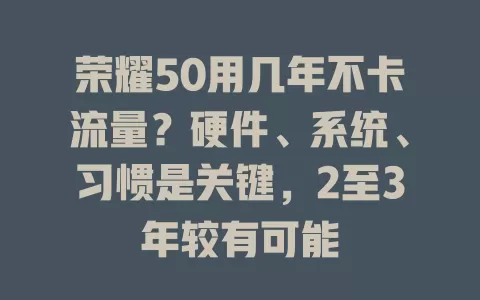 荣耀50用几年不卡流量？硬件、系统、习惯是关键，2至3年较有可能