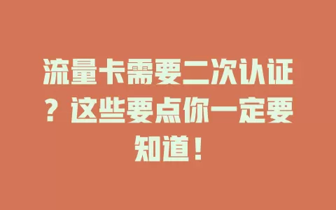 流量卡需要二次认证？这些要点你一定要知道！