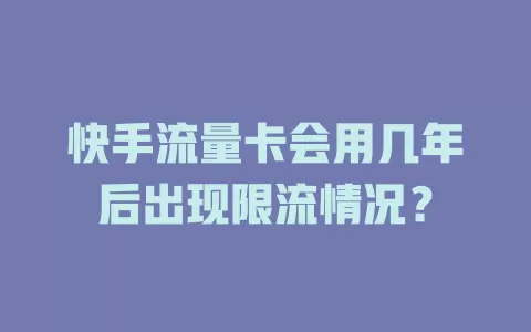 快手流量卡会用几年后出现限流情况？