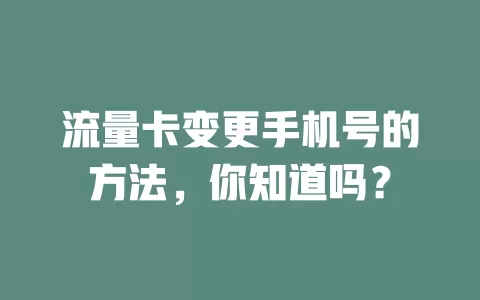 流量卡变更手机号的方法，你知道吗？