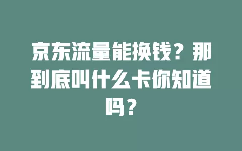 京东流量能换钱？那到底叫什么卡你知道吗？