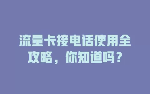 流量卡接电话使用全攻略，你知道吗？