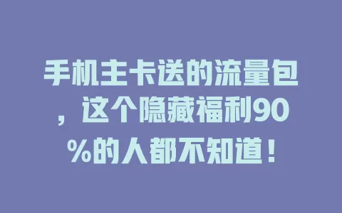 手机主卡送的流量包，这个隐藏福利90%的人都不知道！