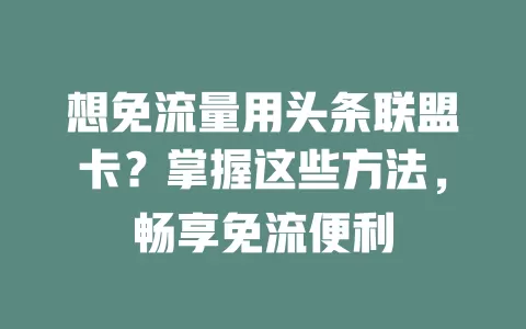 想免流量用头条联盟卡？掌握这些方法，畅享免流便利
