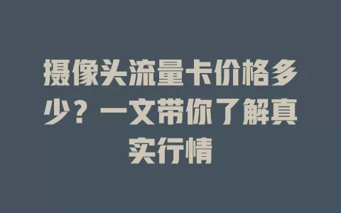摄像头流量卡价格多少？一文带你了解真实行情