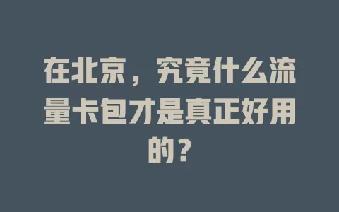 在北京，究竟什么流量卡包才是真正好用的？