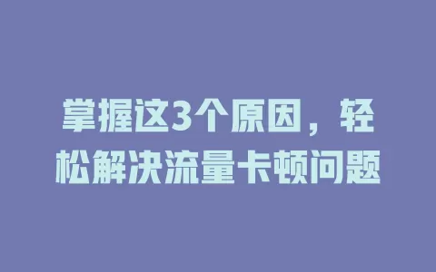 掌握这3个原因，轻松解决流量卡顿问题