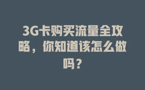 3G卡购买流量全攻略，你知道该怎么做吗？