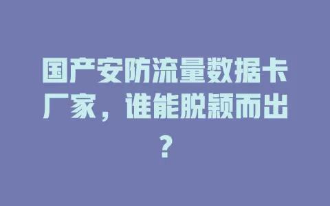 国产安防流量数据卡厂家，谁能脱颖而出？