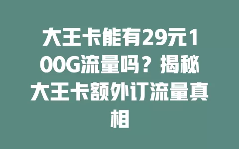大王卡能有29元100G流量吗？揭秘大王卡额外订流量真相