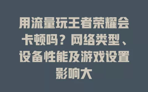 用流量玩王者荣耀会卡顿吗？网络类型、设备性能及游戏设置影响大