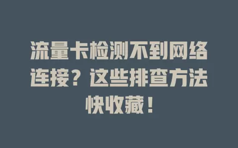 流量卡检测不到网络连接？这些排查方法快收藏！