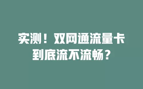 实测！双网通流量卡到底流不流畅？