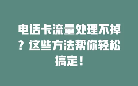 电话卡流量处理不掉？这些方法帮你轻松搞定！