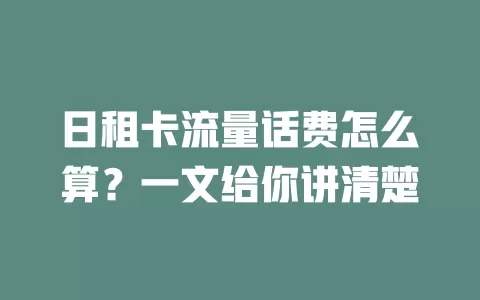 日租卡流量话费怎么算？一文给你讲清楚