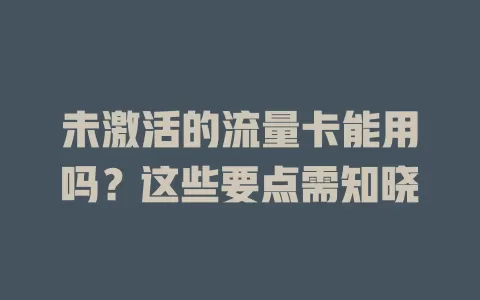 未激活的流量卡能用吗？这些要点需知晓