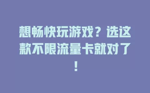 想畅快玩游戏？选这款不限流量卡就对了！