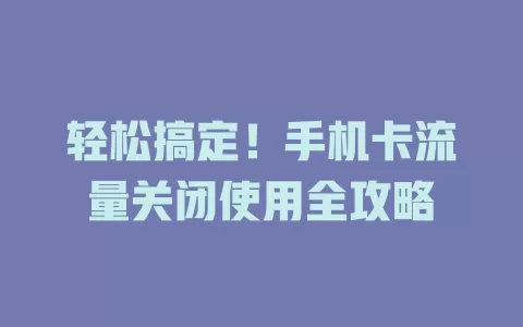 轻松搞定！手机卡流量关闭使用全攻略