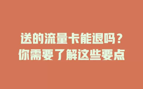 送的流量卡能退吗？你需要了解这些要点