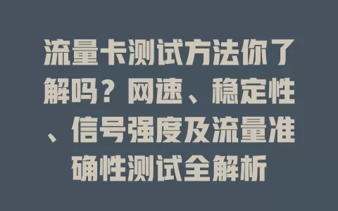 流量卡测试方法你了解吗？网速、稳定性、信号强度及流量准确性测试全解析