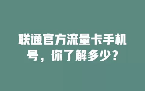 联通官方流量卡手机号，你了解多少？