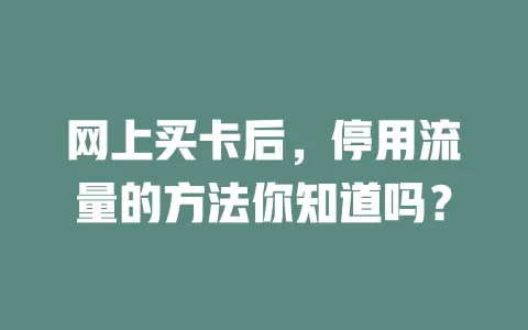 网上买卡后，停用流量的方法你知道吗？