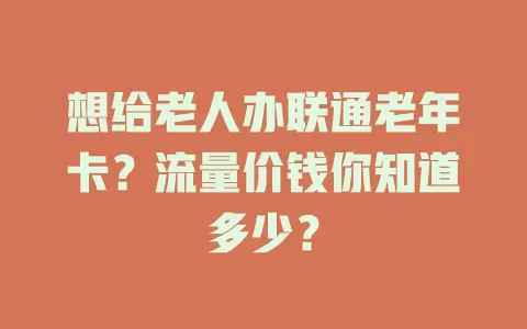 想给老人办联通老年卡？流量价钱你知道多少？