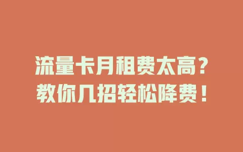 流量卡月租费太高？教你几招轻松降费！