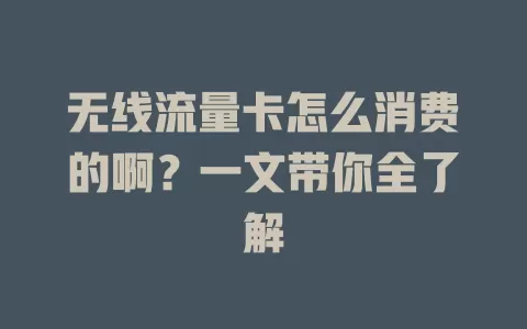 无线流量卡怎么消费的啊？一文带你全了解