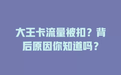 大王卡流量被扣？背后原因你知道吗？