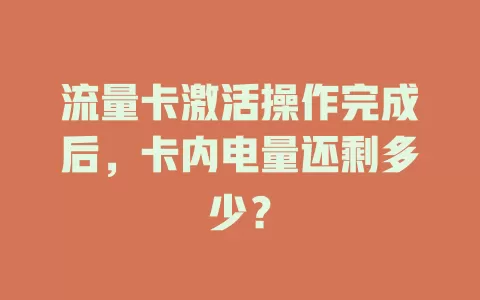 流量卡激活操作完成后，卡内电量还剩多少？