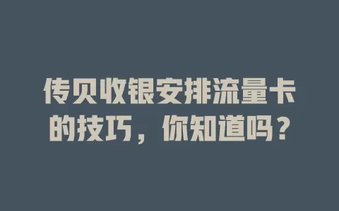 传贝收银安排流量卡的技巧，你知道吗？