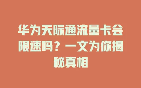 华为天际通流量卡会限速吗？一文为你揭秘真相