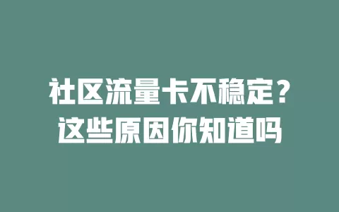 社区流量卡不稳定？这些原因你知道吗